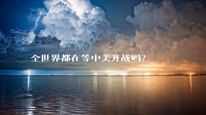 全世界都在等中美开战吗?