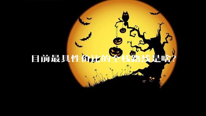 目前最具性价比的全栈路线是啥?