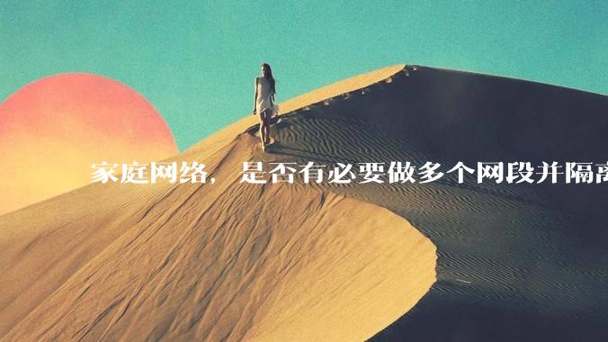 家庭网络,是否有必要做多个网段并隔离?