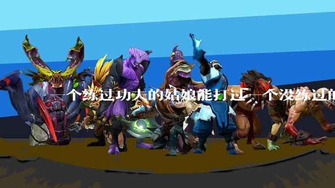 一个练过功夫的姑娘能打过一个没练过的男人吗?