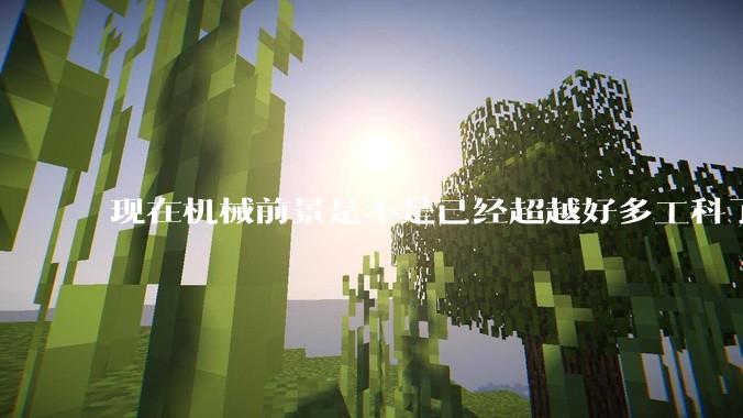 现在机械前景是不是已经超越好多工科了(包括计算机)?
