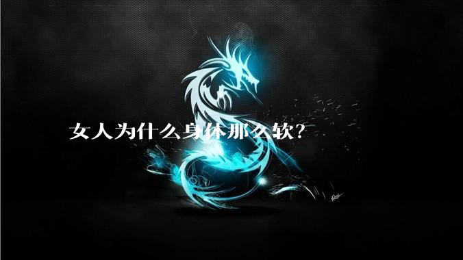 女人为什么身体那么软?