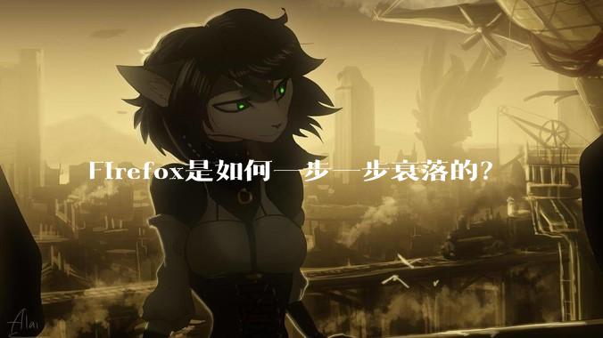 Firefox是如何一步一步衰落的?