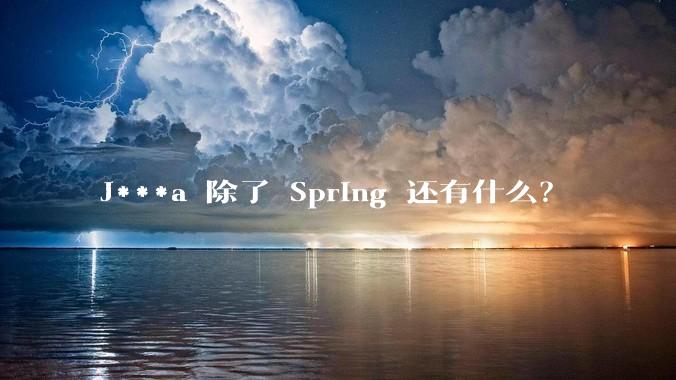 J***a 除了 Spring 还有什么?