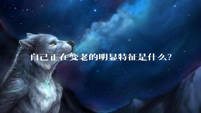 自己正在变老的明显特征是什么?