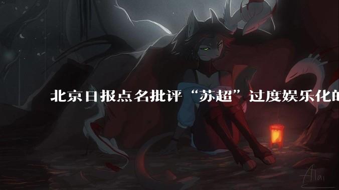 北京日报点名批评“苏超”过度娱乐化的动机是什么?