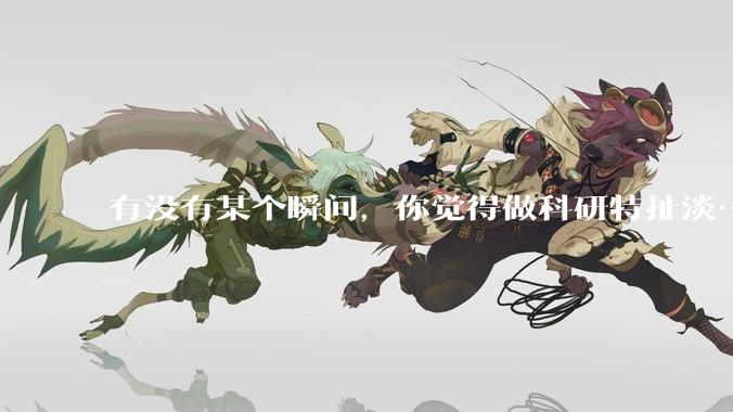 有没有某个瞬间,你觉得做科研特扯淡……?