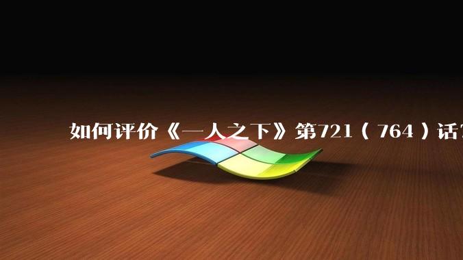 如何评价《一人之下》第721(764)话?