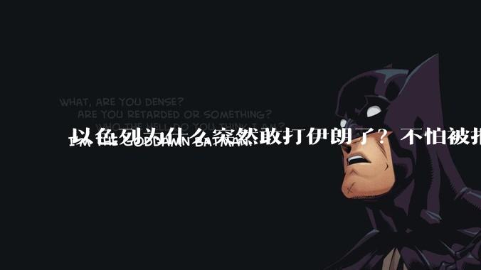 以色列为什么突然敢打伊朗了?不怕被报复?